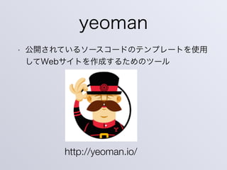 yeoman
• 公開されているソースコードのテンプレートを使用
してWebサイトを作成するためのツール
http://yeoman.io/
 