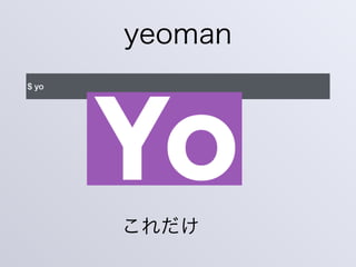 yeoman
$ yo
これだけ
 