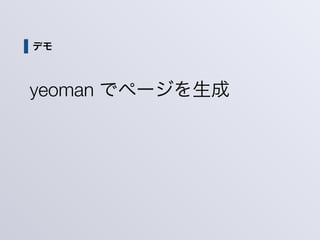 デモ
yeoman でページを生成
 