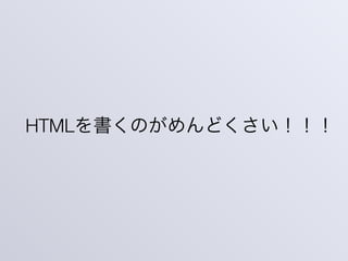 HTMLを書くのがめんどくさい！！！
 