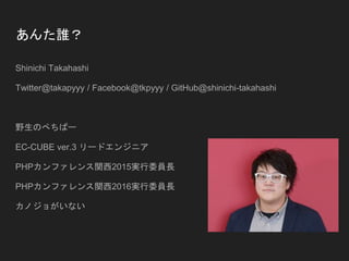 l
Shinichi Takahashi
Twitter@takapyyy / Facebook@tkpyyy / GitHub@shinichi-takahashi
ҰΤڤѩ`
EC-CUBE ver.3 `ɥ󥸥˥
PHPեv2015gίTL
PHPեv2016gίTL
Υ礬ʤ
 