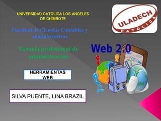 UNIVERSIDAD CATOLICA LOS ANGELES
DE CHIMBOTE
Facultad de Ciencias Contables y
administrativas
Escuela profesional de
administración
HERRAMIENTAS
WEB
SILVA PUENTE, LINA BRAZIL
 