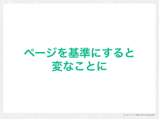 コンポーネント単位で考えるWeb制作
ページを基準にすると 
変なことに
 