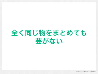 コンポーネント単位で考えるWeb制作
全く同じ物をまとめても 
芸がない
 
