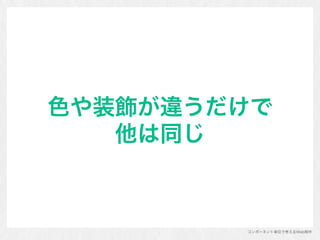 コンポーネント単位で考えるWeb制作
色や装飾が違うだけで 
他は同じ
 