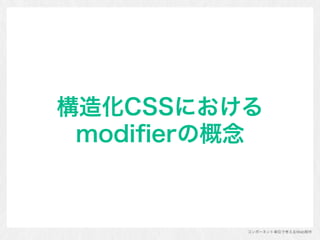 コンポーネント単位で考えるWeb制作
構造化CSSにおける
modiﬁerの概念
 