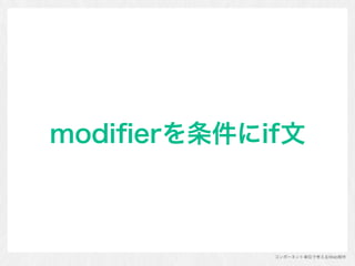コンポーネント単位で考えるWeb制作
modiﬁerを条件にif文
 