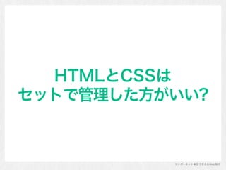 コンポーネント単位で考えるWeb制作
HTMLとCSSは 
セットで管理した方がいい?
 