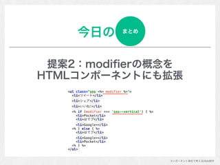 コンポーネント単位で考えるWeb制作
今日の
提案2：modiﬁerの概念を 
HTMLコンポーネントにも拡張
まとめ
 