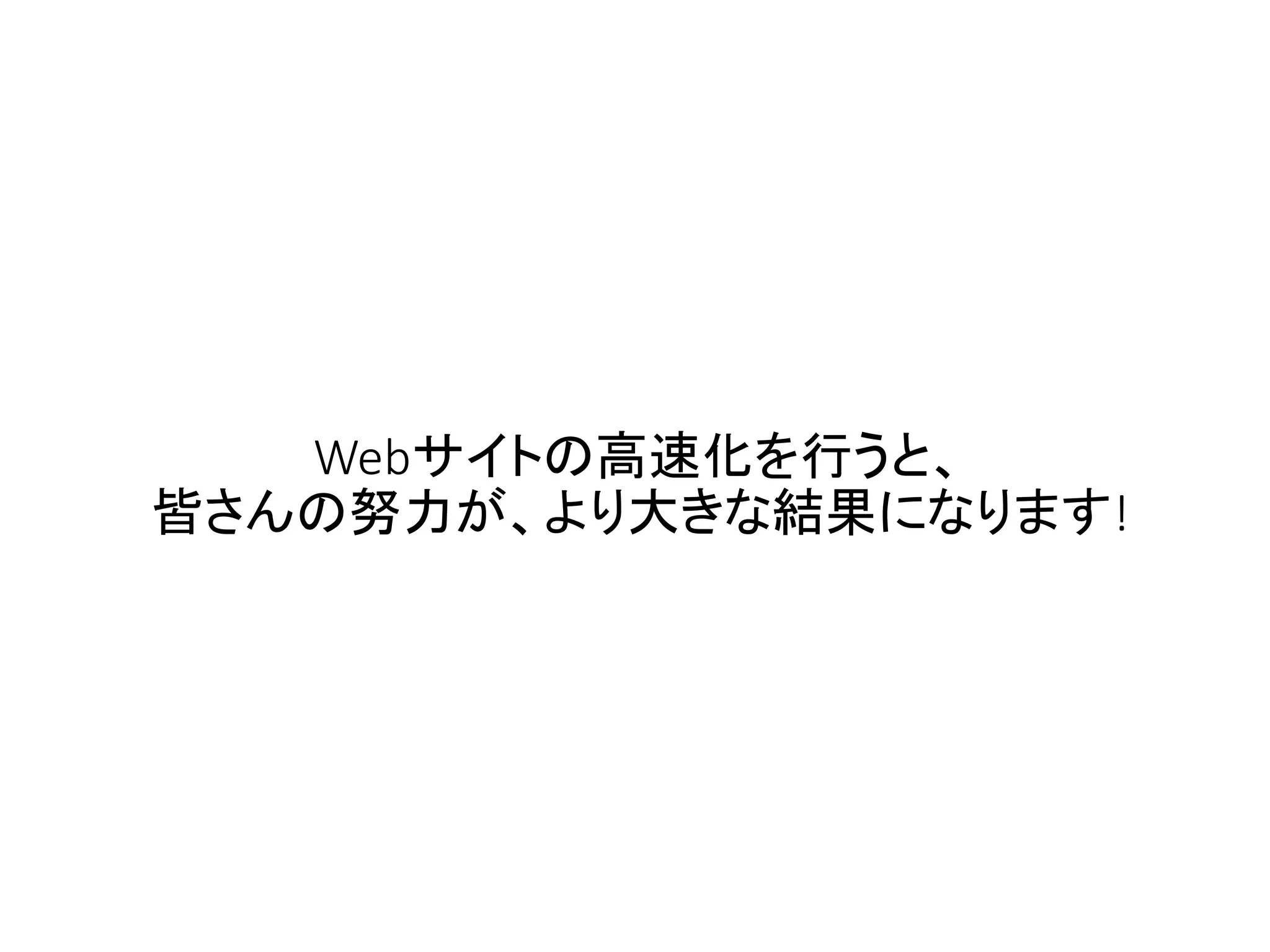 Webサイトの高速化を行うと、
皆さんの努力が、より大きな結果になります!
 