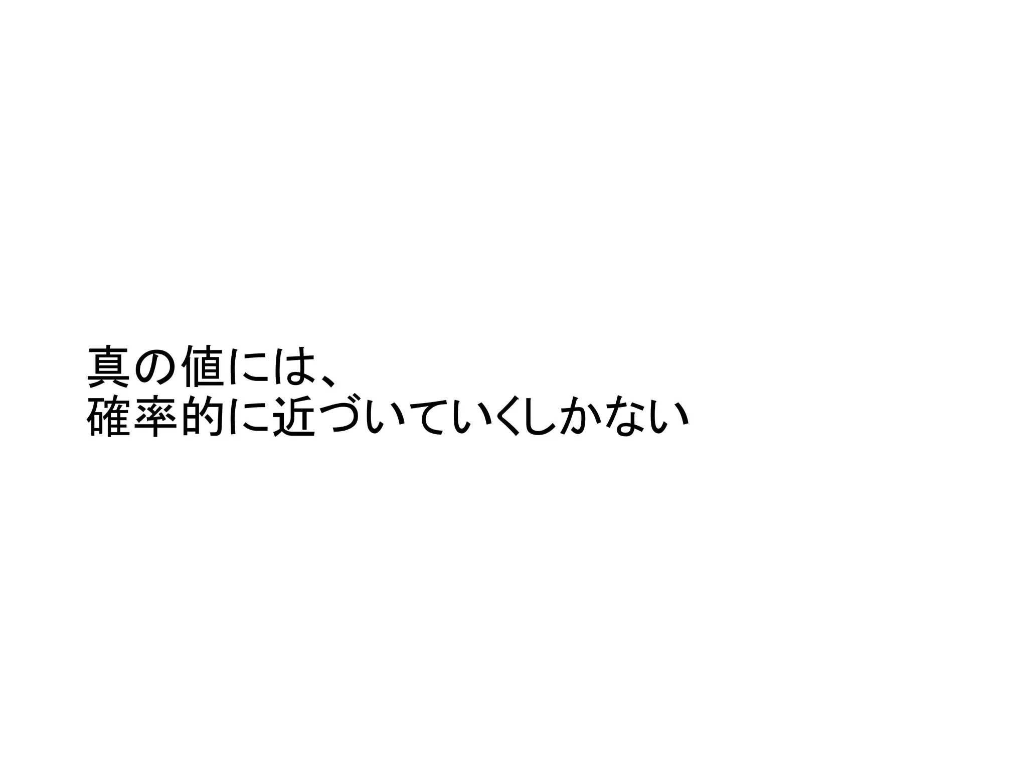 真の値には、
確率的に近づいていくしかない
 
