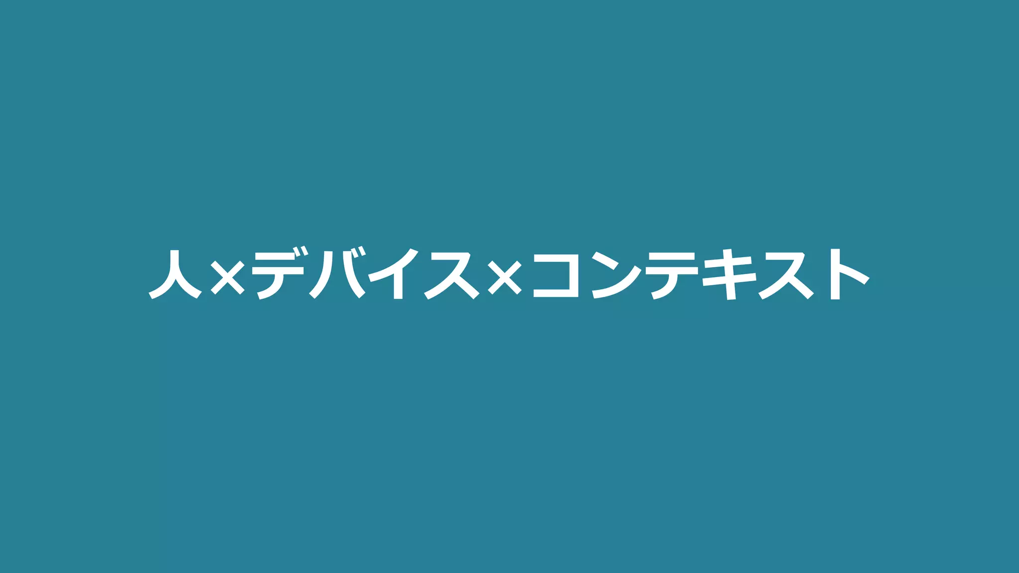 人×デバイス×コンテキスト
 
