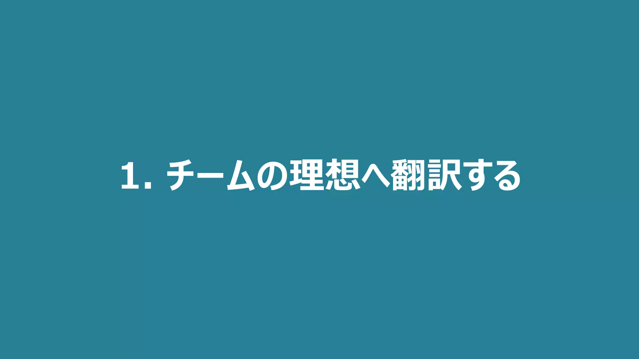 1. チームの理想へ翻訳する
 