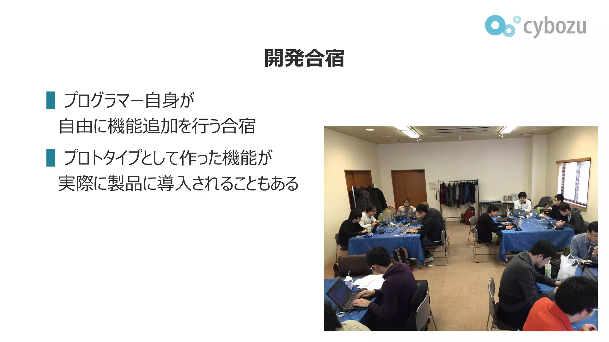開発合宿
▌プログラマー自身が
自由に機能追加を行う合宿
▌プロトタイプとして作った機能が
実際に製品に導入されることもある
 