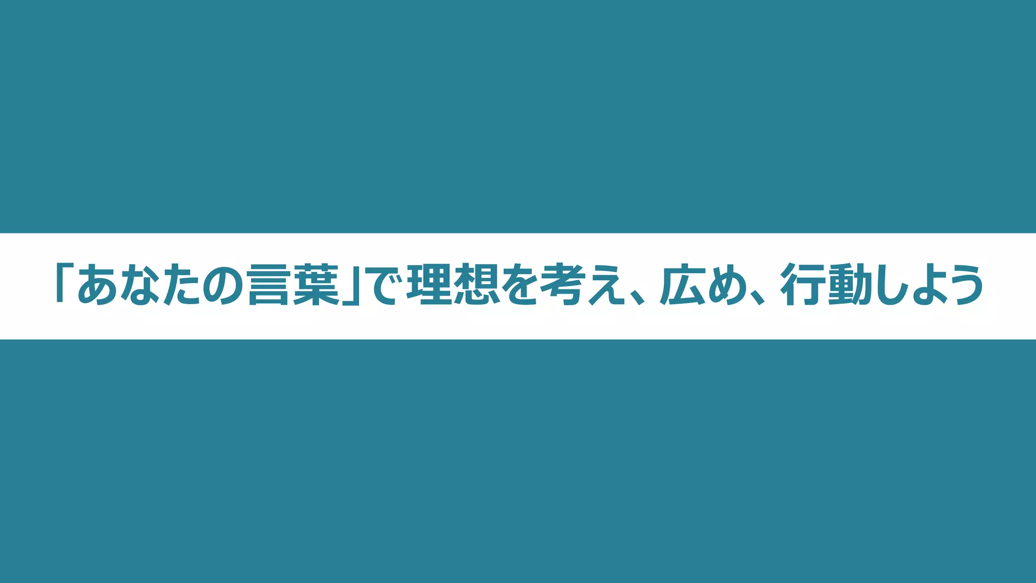 「あなたの言葉」で理想を考え、広め、行動しよう
 