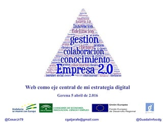 @CesarJr79 @Guadalinfocdgcgaljarafe@gmail.com
Web como eje central de mi estrategia digital
Gerena 5 abril de 2.016
 