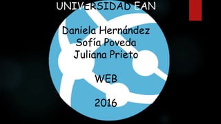 UNIVERSIDAD EAN
Daniela Hernández
Sofía Poveda
Juliana Prieto
WEB
2016
 