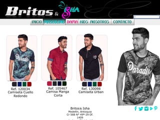 Britos Isha
Medellín, Antioquia
Cr 56B N° 49ª-29 Of.
1409
Ref. 120034
Camiseta Cuello
Redondo
Ref. 105467
Camisa Manga
Corta
Ref. 130098
Camiseta Urban
 