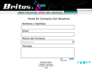 Britos Isha
Medellín, Antioquia
Cr 56B N° 49ª-29 Of.
1409
Ponte En Contacto Con Nosotros
Nombres y Apellidos
Email
Motivo del Contacto
Selecciona
Mensaje
Envia
r
285
Caracteres
 