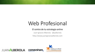 Web Profesional
El centro de tu estrategia online
Juan Ignacio Alberola - @jialberola
http://www.juanignacioalberola.com
 