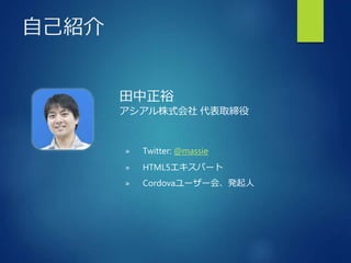 自己紹介
田中正裕
アシアル株式会社 代表取締役
» Twitter: @massie
» HTML5エキスパート
» Cordovaユーザー会、発起人
 
