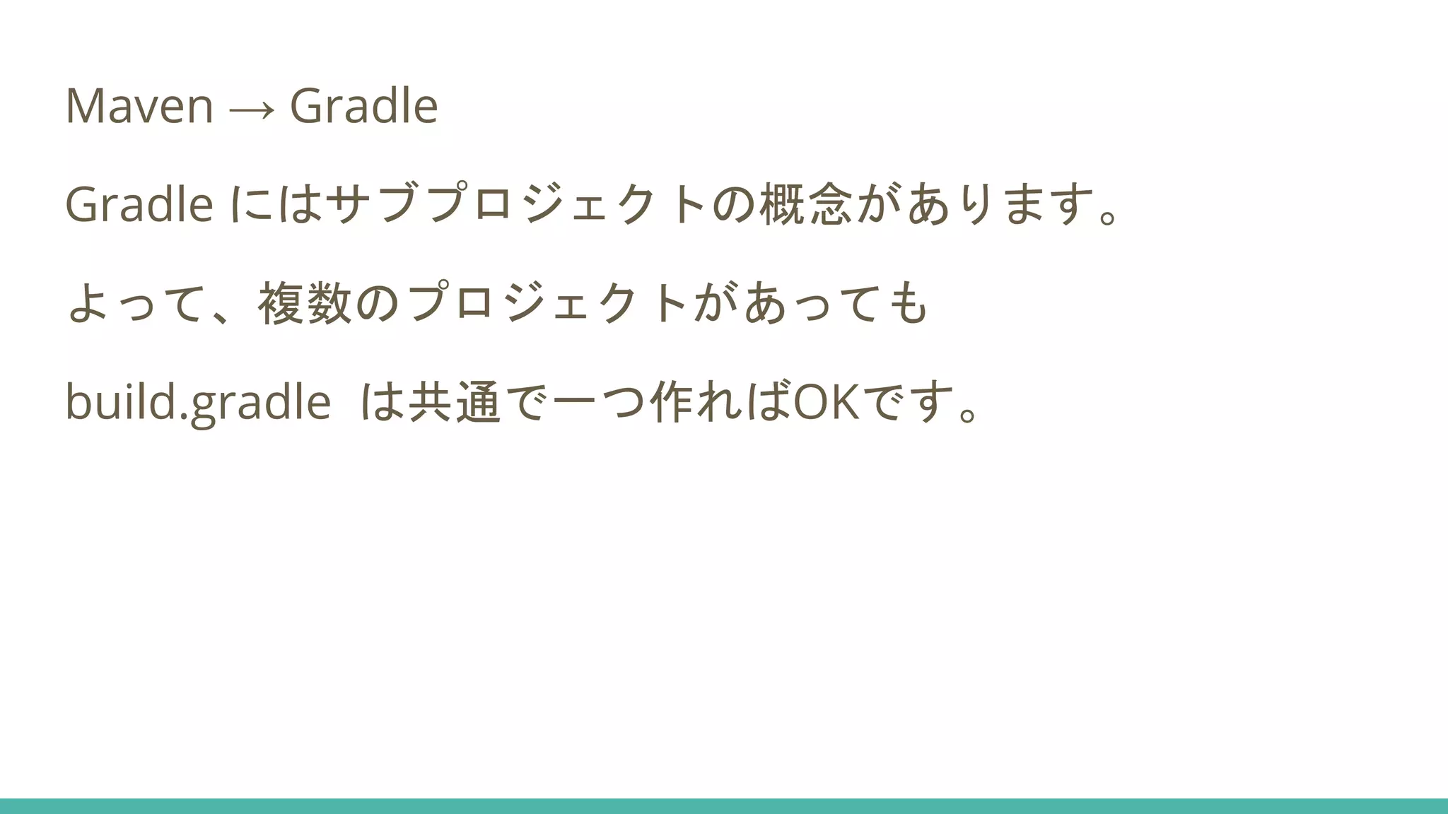 Maven → Gradle
Gradle にはサブプロジェクトの概念があります。
よって、複数のプロジェクトがあっても
build.gradle は共通で一つ作ればOKです。
 