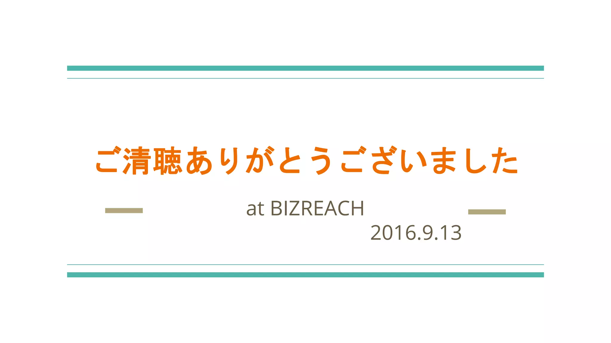 ご清聴ありがとうございました
at BIZREACH
2016.9.13
 
