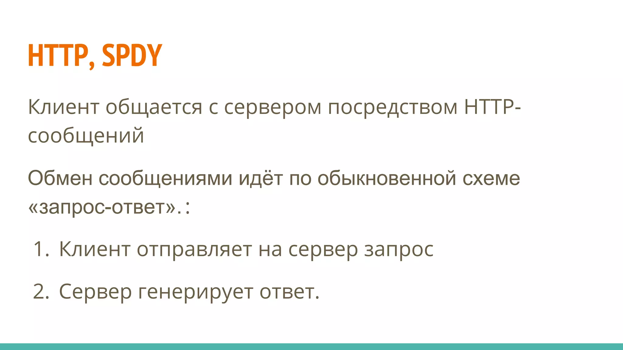 HTTP, SPDY
Клиент общается с сервером посредством HTTP-
сообщений
Обмен сообщениями идёт по обыкновенной схеме
«запрос-ответ».:
1. Клиент отправляет на сервер запрос
2. Сервер генерирует ответ.
 