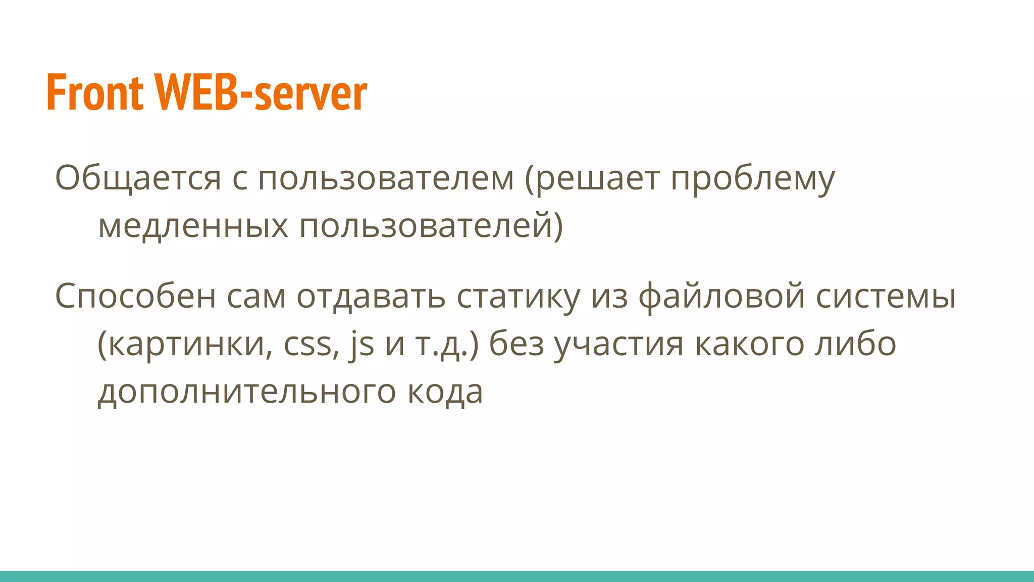 Front WEB-server
Общается с пользователем (решает проблему
медленных пользователей)
Способен сам отдавать статику из файловой системы
(картинки, css, js и т.д.) без участия какого либо
дополнительного кода
 