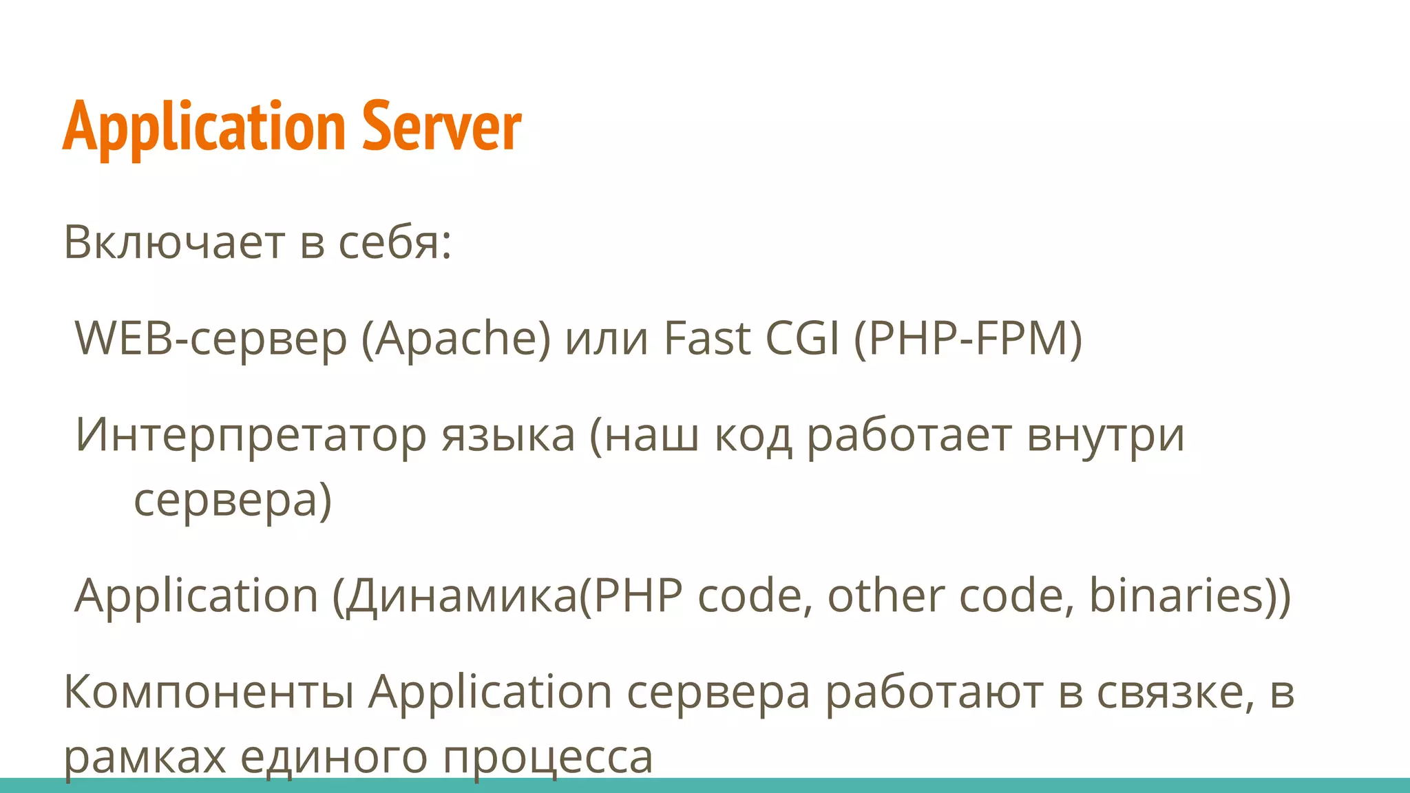 Application Server
Включает в себя:
WEB-сервер (Apache) или Fast CGI (PHP-FPM)
Интерпретатор языка (наш код работает внутри
сервера)
Application (Динамика(PHP code, other code, binaries))
Компоненты Application сервера работают в связке, в
рамках единого процесса
 