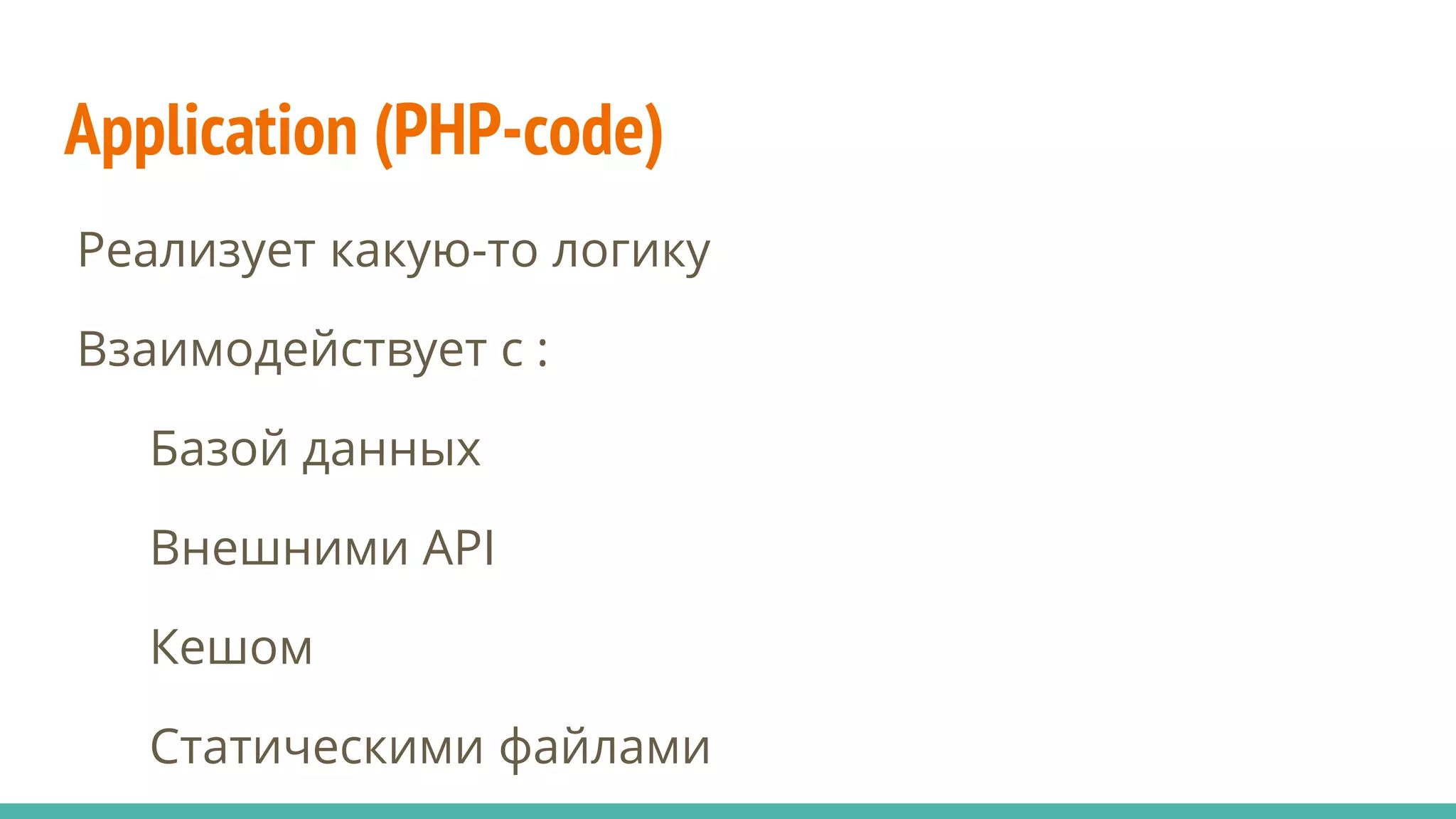 Application (PHP-code)
Реализует какую-то логику
Взаимодействует с :
Базой данных
Внешними API
Кешом
Статическими файлами
 