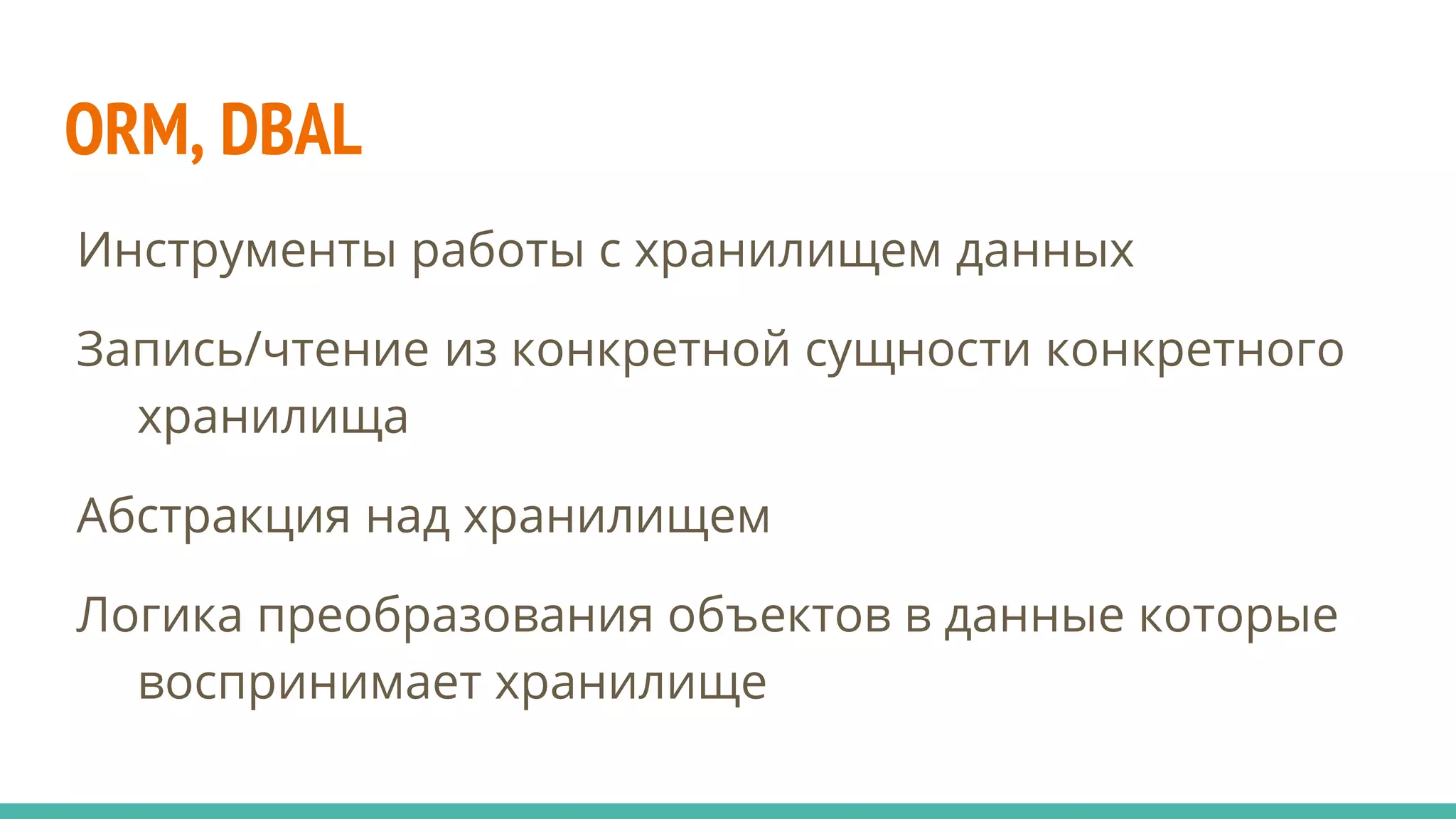 ORM, DBAL
Инструменты работы с хранилищем данных
Запись/чтение из конкретной сущности конкретного
хранилища
Абстракция над хранилищем
Логика преобразования объектов в данные которые
воспринимает хранилище
 