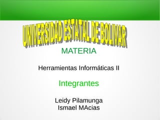 MATERIA
Herramientas Informáticas II
Integrantes
Leidy Pilamunga
Ismael MAcias
 