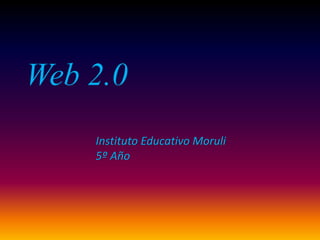 Web 2.0
Instituto Educativo Moruli
5º Año
 