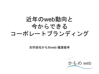 近年のweb動向と
今からできる
コーポレートブランディング
合同会社かもめweb 樋渡優幸
 