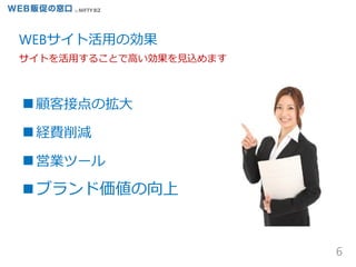 6
■顧客接点の拡大
■経費削減
■営業ツール
■ブランド価値の向上
WEBサイト活用の効果
サイトを活用することで高い効果を見込めます
 