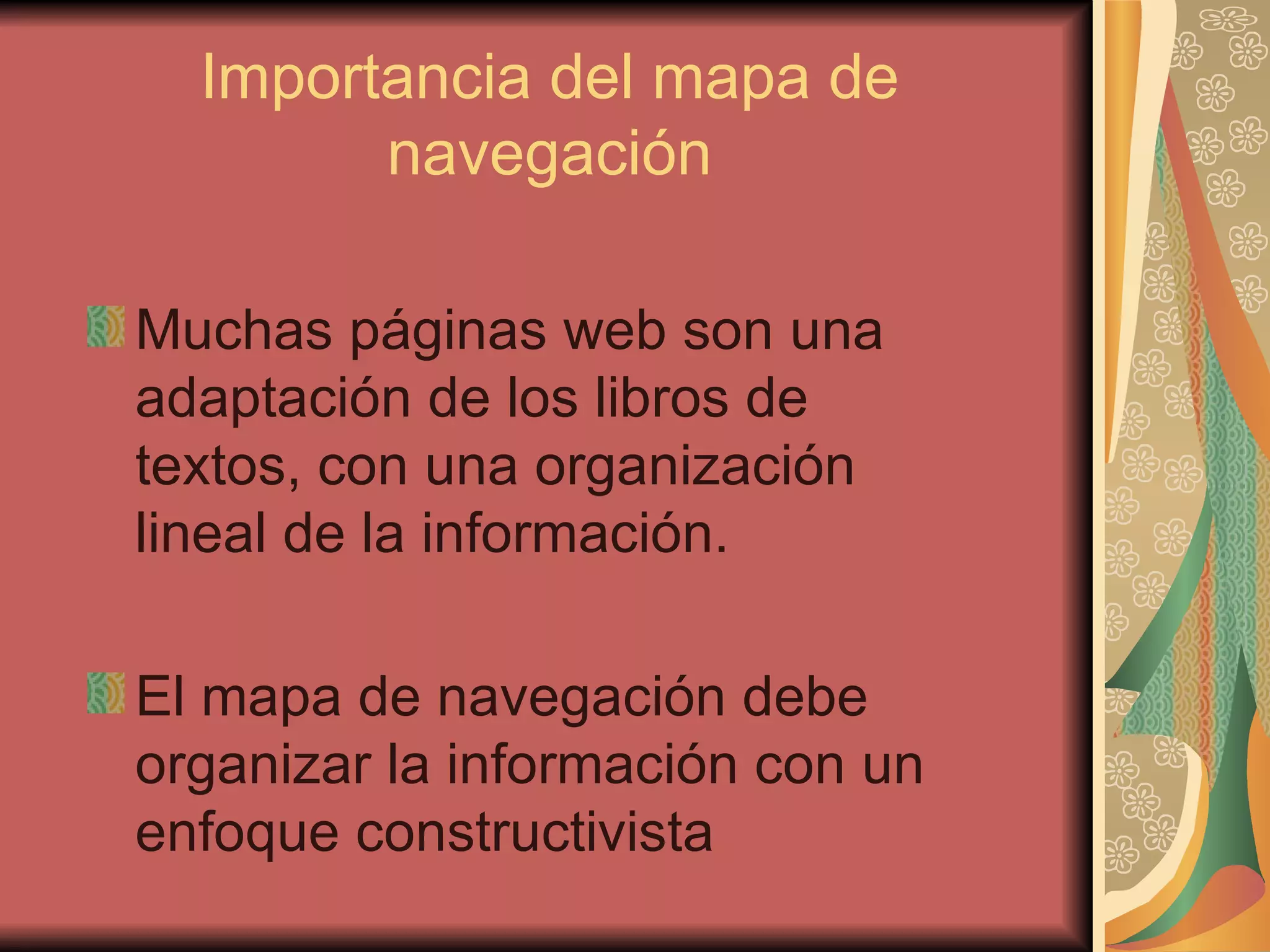 Importancia del mapa de navegación Muchas páginas web son una adaptación de los libros de textos, con una organización lineal de la información. El mapa de navegación debe organizar la información con un enfoque constructivista 
