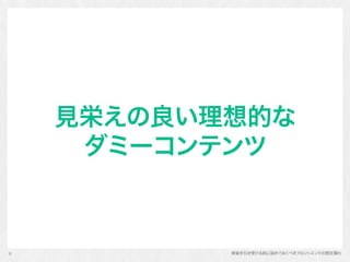実装を引き受ける前に詰めておくべきフロントエンドの想定漏れ
見栄えの良い理想的な 
ダミーコンテンツ
8
 