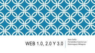 WEB 1.0, 2.0 Y 3.0
Soto Sofía
Fernández García Luz
Dominguez Milagros
 