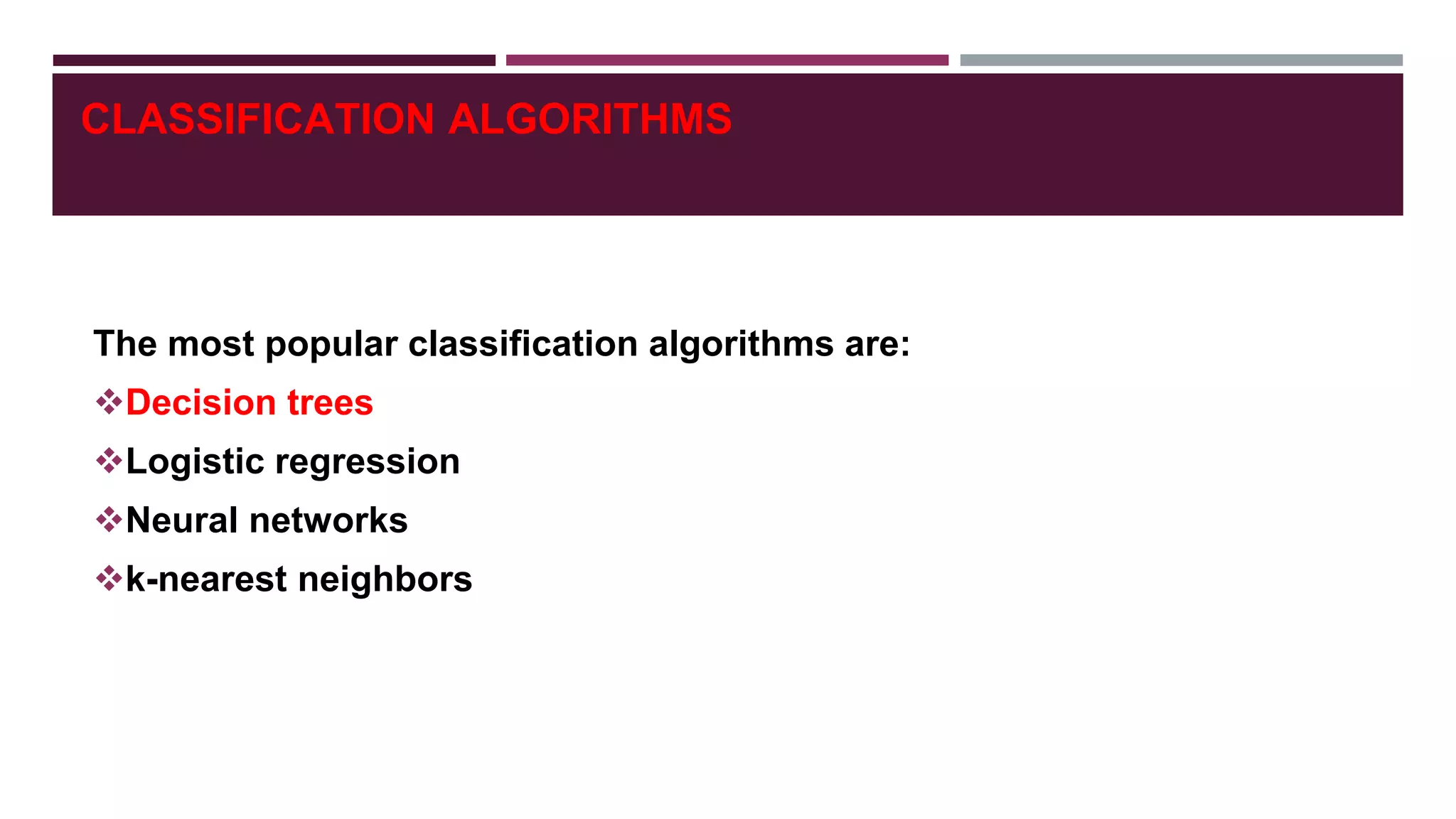 CLASSIFICATION ALGORITHMS
The most popular classification algorithms are:
Decision trees
Logistic regression
Neural networks
k-nearest neighbors
 