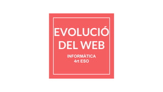 EVOLUCIÓ
DEL WEB
INFORMÀTICA
4rt ESO
 