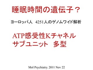 睡眠時間の遺伝子？
ATP感受性Kチャネル
サブユニット 多型
ヨーロッパ人 4251人のゲノムワイド解析
Mol Psychiatry. 2011 Nov 22
 