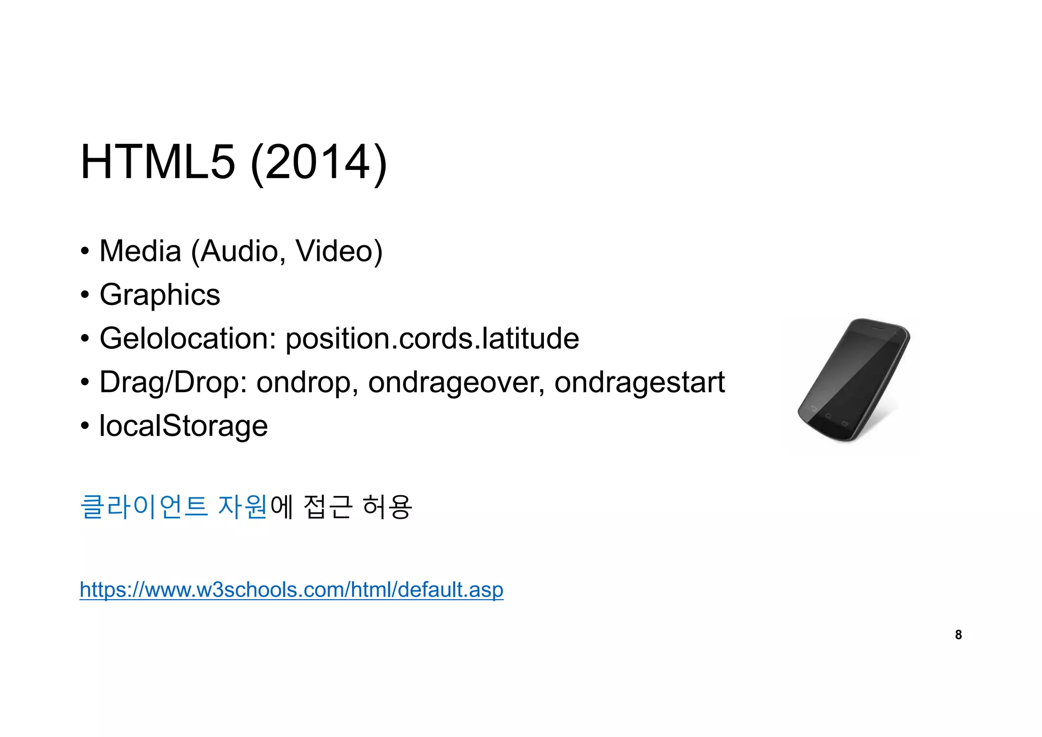 HTML5 (2014)
• Media (Audio, Video)
• Graphics
• Gelolocation: position.cords.latitude
• Drag/Drop: ondrop, ondrageover, ondragestart
• localStorage
8
https://www.w3schools.com/html/default.asp
클라이언트 자원에 접근 허용
 