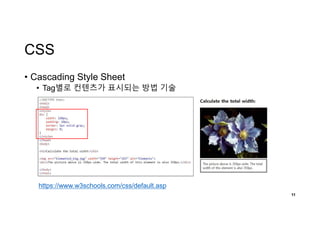 CSS
• Cascading Style Sheet
• Tag별로 컨텐츠가 표시되는 방법 기술
11
https://www.w3schools.com/css/default.asp
 