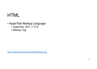 HTML
• HyperText Markup Language
• HyperText: 글자 그 이상
• Markup: Tag
3
https://www.w3schools.com/html/default.asp
 