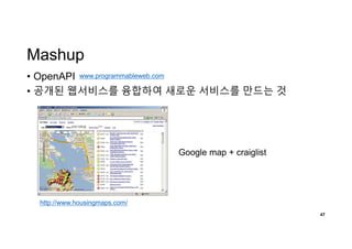 Mashup
• OpenAPI
• 공개된 웹서비스를 융합하여 새로운 서비스를 만드는 것
47
www.programmableweb.com
http://www.housingmaps.com/
Google map + craiglist
 