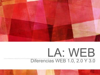 LA: WEBDiferencias WEB 1.0, 2.0 Y 3.0
 