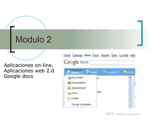 Modulo 2
Aplicaciones on-line.
Aplicaciones web 2.0
Google docs
 