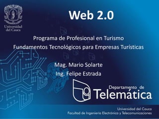 Web 2.0
             Programa de Turismo
Fundamentos Tecnológicos para Empresas Turísticas

               Mag. Mario Solarte
               Ing. Felipe Estrada
 
