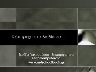 Κάτι τρέχει στο διαδίκτυο…



   Τερέζα Γιακουμάτου –Επιμορφώτρια
            TerraComputerata
         www.netschoolbook.gr
 